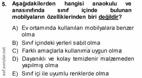 5. soru: Aşağıdakilerden hangisi anaokulu ve anasınıfinda sınıf içinde bulunan mobilyaların özelliklerinden biri değildir? A)…
