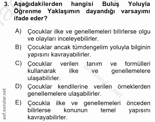 3. soru: Aşağıdakilerden hangisi Buluş Yoluyla Öğrenme Yaklaşımın dayandığı varsayımı ifade eder? A) Çocuklar ilke ve genellem…