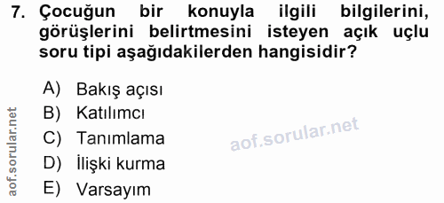 7. soru: Çocuğun bir konuyla ilgili bilgilerini, görüşlerini belirtmesini isteyen açık uçlu soru tipi aşağıdakilerden hangisid…