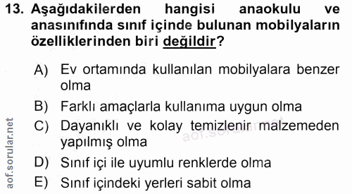 13. soru: Aşağıdakilerden hangisi anaokulu ve anasınıfında sınıf içinde bulunan mobilyaların özelliklerinden biri değildir? A).…