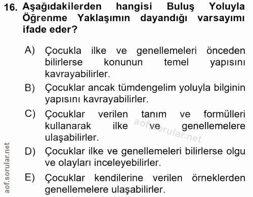 16. soru: Aşağıdakilerden hangisi Buluş Yoluyla Öğrenme Yaklaşımın dayandığı varsayımı ifade eder? A) Çocukla ilke ve genelleme…