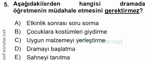 5. soru: Aşağıdakilerden hangisi dramada öğretmenin müdahale etmesini gerektirmez? A) Etkinlik sonrası soru sorma B) Çocuklara…