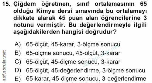 15. soru: Çiğdem öğretmen, sınıf ortalamasının 65 olduğu Kimya dersi sınavında bu ortalamayı dikkate alarak 45 puan alan öğrenc…