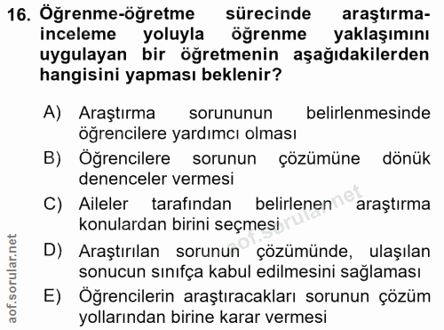16. soru: Öğrenme-öğretme sürecinde araştırma- inceleme yoluyla öğrenme yaklaşımını uygulayan bir öğretmenin aşağıdakilerden ha…