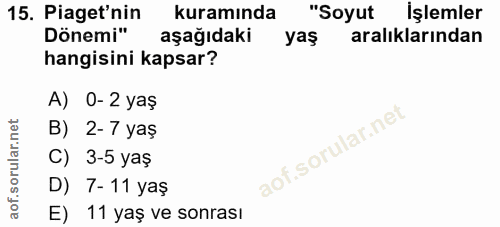 15. soru: Piaget'nin kuramında "Soyut İşlemler Dönemi" aşağıdaki yaş aralıklarından hangisini kapsar? A) 0-2 yaş B) 2-7 yaş C)…