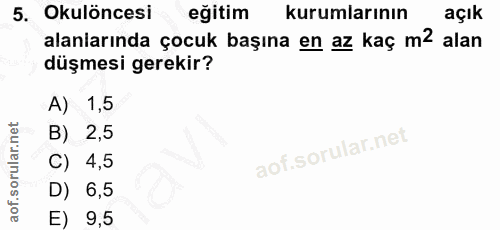 5. soru: Okulöncesi eğitim kurumlarının açık alaniarında çocuk başına en az kaç m2 alan düşmesi gerekir? A) 1,5 B) 2,5 4,5 D)…