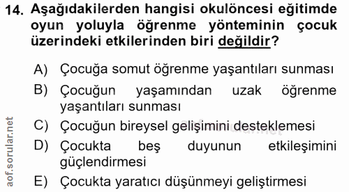 14. soru: Aşağıdakilerden hangisi okulöncesi eğitimde oyun yoluyla öğrenme yönteminin çocuk üzerindeki etkilerinden biri değild…