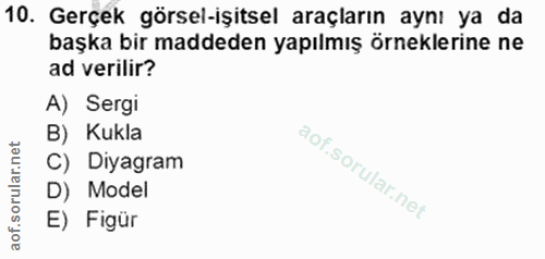 10. soru: Gerçek görsel-işitsel araçların aynı ya da başka bir maddeden yapılmış örneklerine ne ad verilir? A) Sergi B) Kukla C…