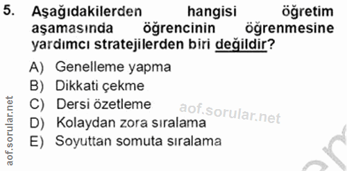 5. soru: Aşağıdakilerden hangisi öğretim aşamasında öğrencinin öğrenmesine yardımcı stratejilerden biri değildir? A) Genelleme…