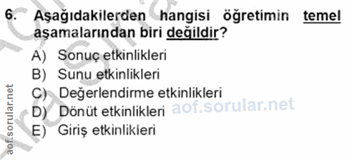 6. soru: Aşağıdakilerden hangisi öğretimin teme! aşamalarından biri değildir? A) Sonuç etkinlikleri B) Sunu etkinlikleri C) De…