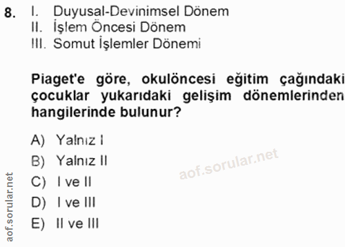 8. soru: 1. Duyusal-Devinimsel Dönem II. İşlem Öncesi Dönem III. Somut İşlemler Dönemi Piagete göre, okulöncesi eğitim çağında…