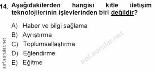 14. soru: Aşağıdakilerden hangisi kitle iletişim teknolojilerinin işlevlerinden biri değildir? A) Haber ve bilgi sağlama B) Ayr…