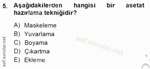 5. soru: Aşağıdakilerden hangisi bir asetat hazırlama tekniğidir? A) Maskeleme B) Yuvarlama rular.net C) Boyama D) Çıkartma ao…