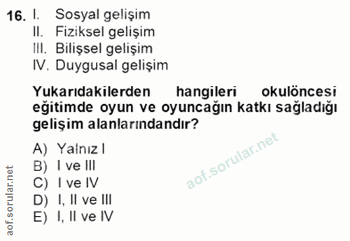 16. soru: I. Sosyal gelişim II. Fiziksel gelişim IlI. Bilişsel gelişim IV. Duygusal gelişim Yukarıdakilerden hangileri okulönce…