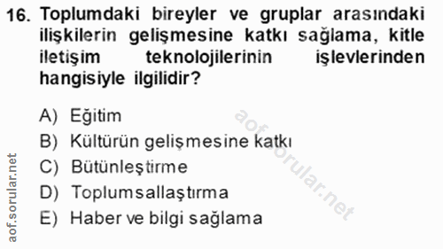 16. soru: Toplumdaki bireyler ve gruplar arasındaki ilişkilerin gelişmesine katkı sağlama, kitle iletişim teknolojilerinin işle…