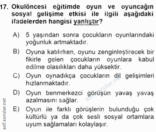 17. soru: Okulöncesi eğitimde oyun ve oyuncağın sosyal gelişime etkisi ile ilgili aşağıdaki ifadelerden hangisi yanlıştır? A) 5…