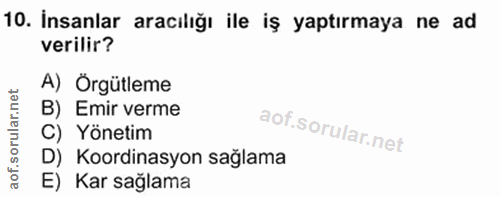 10. soru: İnsanlar aracılığı ile iş yaptırmaya ne ad verilir? A) Örgütleme B) Emir verme C) Yönetim D) Koordinasyon sağlama E)…