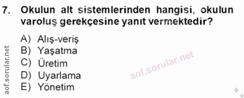 7. soru: Okulun alt sistemlerinden hangisi, okulun varoluş gerekçesine yanıt vermektedir? A) Alış-veriş B) Yaşatma C) Üretim D…