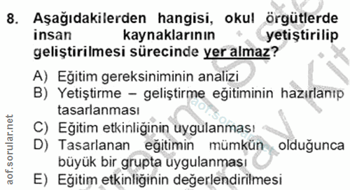 8. soru: Aşağıdakilerden hangisi, okul örgütlerde insan kaynaklarının yetıştırilip geliştirilmesi sürecinde yer almaz? A) Eğit…