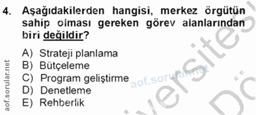 4. soru: Aşağıdakilerden hangisi, merkez örgütün sahip olması gereken görev alanlarından biri değildir? A) Strateji planlama B…