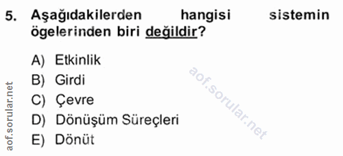 5. soru: Aşağıdakilerden hangisi sistemin ögelerinden biri değildir? A) Etkinlik B) Girdi C) Çevre D) Dönüşüm Süreçleri E) Dönüt