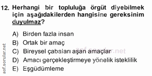 12. soru: Herhangi bir topluluğa örgüt diyebilmek için aşağıdakilerden hangisine gereksinim duyulmaz? A) Birden fazla insan B)…