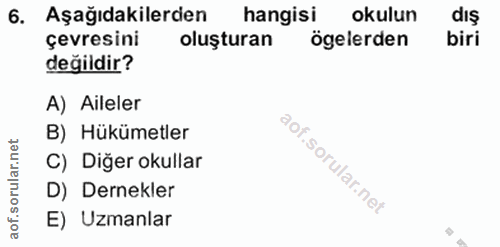 6. soru: Aşağıdakilerden hangisi okulun dış çevresini oluşturan ögelerden biri değildir? A) Aileler B) Hükümetler C) Diğer oku…