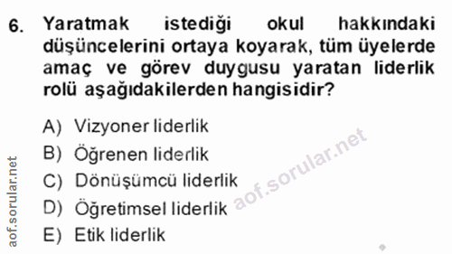 6. soru: Yaratmak istediği okul hakkındaki düşüncelerini ortaya koyarak, tüm üyelerde amaç ve görev duygusu yaratan liderlik r…