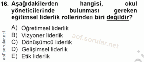 16. soru: Aşağıdakilerden hangisi, oKul yöneticilerinde bulunması gereken eğitimsel liderlik rollerinden biri değildir? A) Öğre…