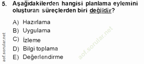 5. soru: Aşağıdakilerden hangisi planlama eylemini oluşturan süreçlerden biri değildir? A) Hazırlama B) Uygulama C) izleme D)…