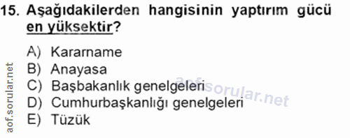 15. soru: Aşağıdakilerden hangisinin yaptırım gücü en yüksektir? A) Kararname C) Başbakanlık genelgeleris orular.net B) Anayasa…