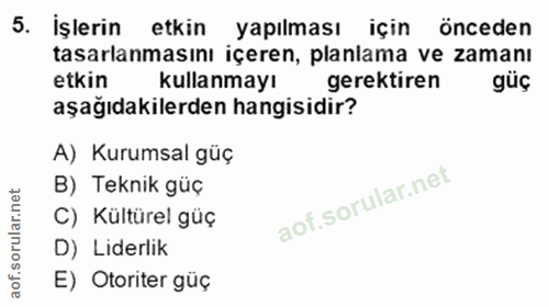 5. soru: İşlerin etkin yapılması için önceden tasarlanmasını içeren, planlama ve zamanı etkin kullanmayı gerektiren güç aşağıd…