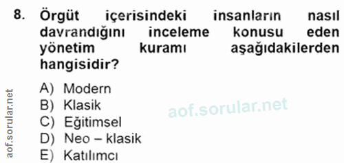 8. soru: Örgüt içerisindeki insanlarin nasıl davrandığını inceleme konusu eden yönetim kuramı aşağıdakilerden hangisidir? A) M…