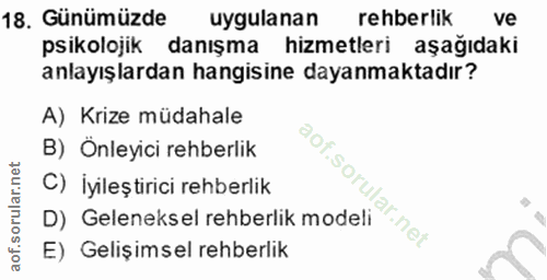 18. soru: Günümüzde uygulanan rehberlik ve psikolojik danışma hizmetleri aşağıdaki anlayışlardan hangisine dayanmaktadır? A) Kr…