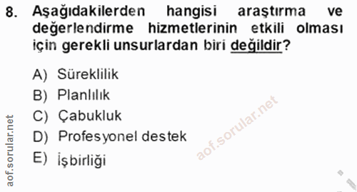 8. soru: Aşağıdakilerden hangisi araştırma ve değerlendirme hizmetlerinin etkili olması için gerekli unsurlardan biri değildir…