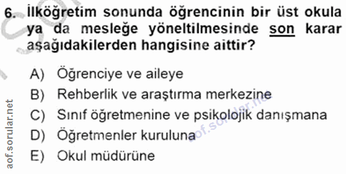 6. soru: İlköğretim sonunda öğrencinin bir üst okula ya da mesleğe yöneltilmesinde son karar aşağıdakilerden hangisine aittir?…