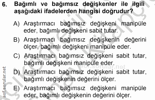 6. soru: Bağımlı ve bağımsız değişkenler ile ilgili aşağıdaki ifadelerden hangisi doğrudur? A) Araştırmacı bağımsız değişkeni…