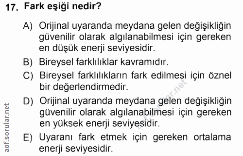 17. soru: Fark eşiği nedir? A) Orijinal uyaranda meydana gelen değişikliğin güvenilir olarak algılanabilmesi için gereken en dü…