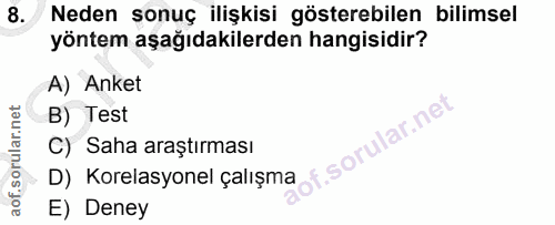 8. soru: Neden sonuç ilişkisi gösterebilen bilimsel yöntem aşağıdakilerden hangisidir? A) Anket B) Test f. C) Saha araştırması…