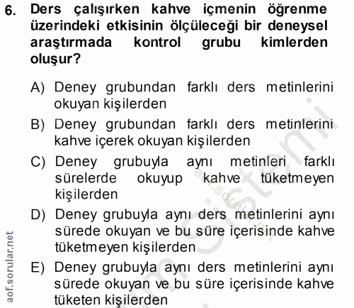 6. soru: Ders çalışırken kahve içmenin öğrenme üzerindeki etkisinin ölçüleceği bir deneysel araştırmada kontrol grubu kimlerde…