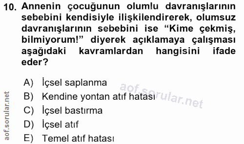 10. soru: Annenin çocuğunun olumlu davranışlarının sebebini kendisiyle ilişkilendirerek, olumsuz davranışlarının sebebini ise "…