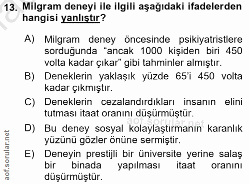 13. soru: Milgram deneyi ile ilgili aşağıdaki ifadelerden hangisi yanlıştır? A) Milgram deney öncesinde psikiyatristlere sorduğ…