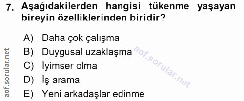 7. soru: Aşağıdakilerden hangisi tükenme yaşayan bireyin özelliklerinden biridir? A) Daha çok çalışma C) İyimser olma D) Iş ar…