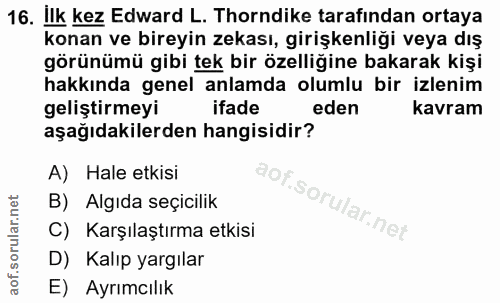 16. soru: İlk kez Edward L. Thorndike tarafından ortaya konan ve bireyin zekası, girişkenliği veya dış görünümü gibi tek bir öz…