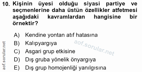 10. soru: Kişinin üyesi olduğu siyasi partiye ve seçmenlerine daha üstün özellikler atfetmesi aşağıdaki kavramlardan hangisine…