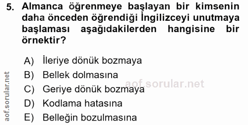 5. soru: Almanca ogrenmeye başlayan bir kimsenin daha önceden öğrendiği Ingilizceyi unutmaya başlaması aşağıdakilerden hangisi…