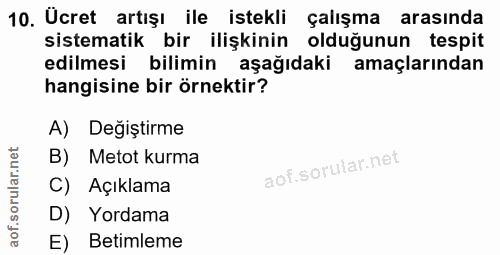10. soru: Ücret artışı ile istekli çalışma arasında sistematik bir ilişkinin olduğunun tespit edilmesi bilimin aşağıdaki amaçla…