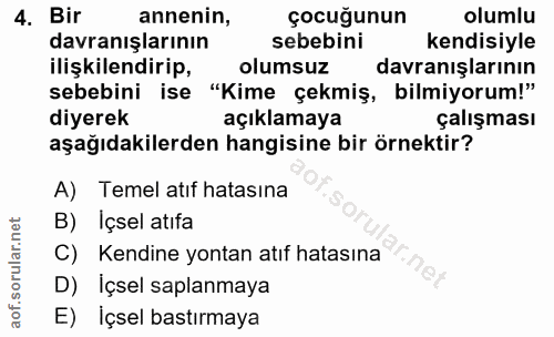 4. soru: Bir annenin, çocuğunun olumlu davranışlarının sebebini kendisiyle ilişilendirip, olumsuz davranışlarının sebebini ise…