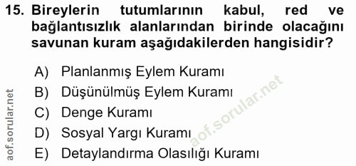 15. soru: Bireylerin tutumlarının kabul, red ve bağlantısızlık alanlarından birinde olacağını savunan kuram aşağıdakilerden han…