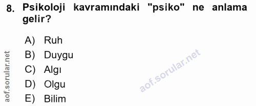 8. soru: Psikoloji kavramındaki "psiko" ne anlama gelir? A) Ruh rular.net B) Duygu C) Algı .SO D) Olgu aof. E) Bilim